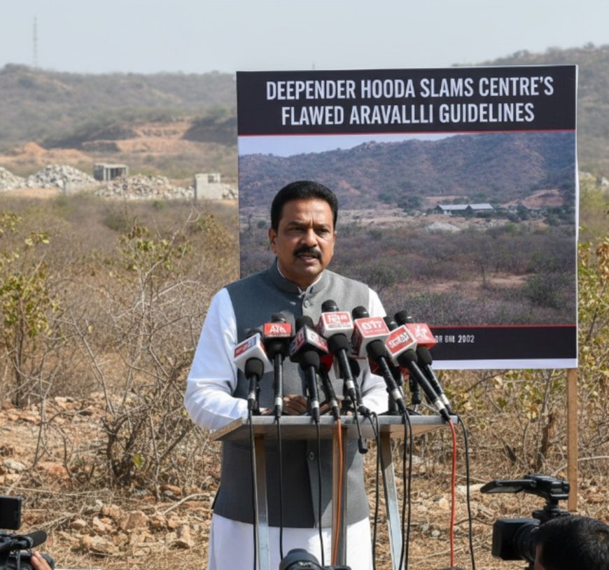 Deepender Hooda Slams Centre’s Flawed Aravalli Guidelines