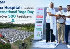 Max Hospital : Celebrate International Yoga Day with Over 500 Participants