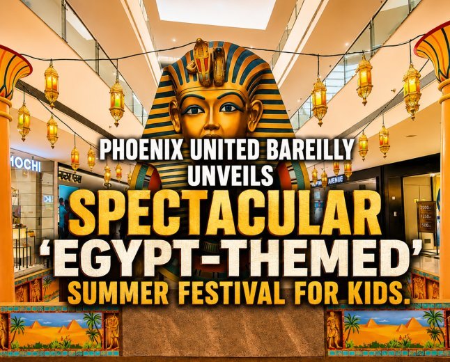 Phoenix United Bareilly Unveils Spectacular 'Egypt-Themed' Summer Festival for Kids