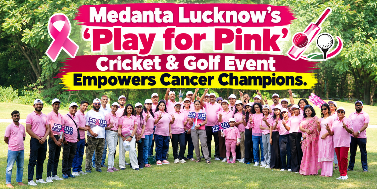Medanta Lucknow's 'Play for Pink' Cricket & Golf Event Empowers Cancer Champions